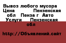 Вывоз любого мусора › Цена ­ 1 500 - Пензенская обл., Пенза г. Авто » Услуги   . Пензенская обл.